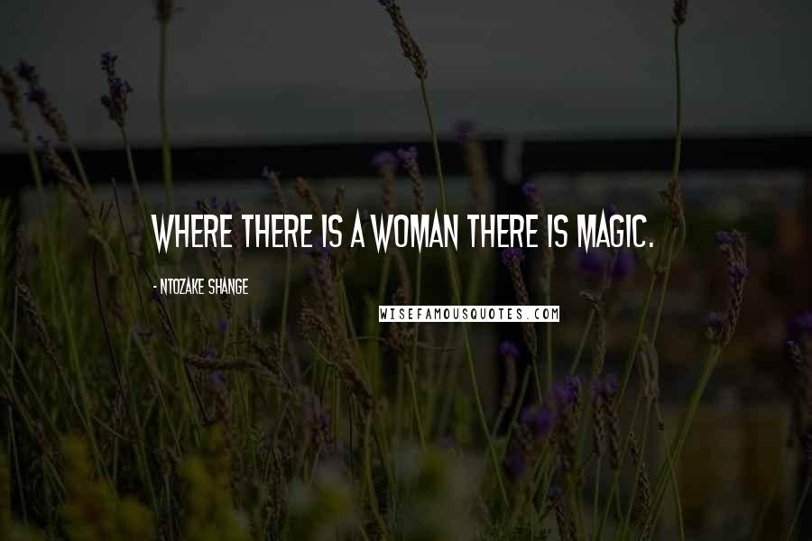 Ntozake Shange Quotes: Where there is a woman there is magic.