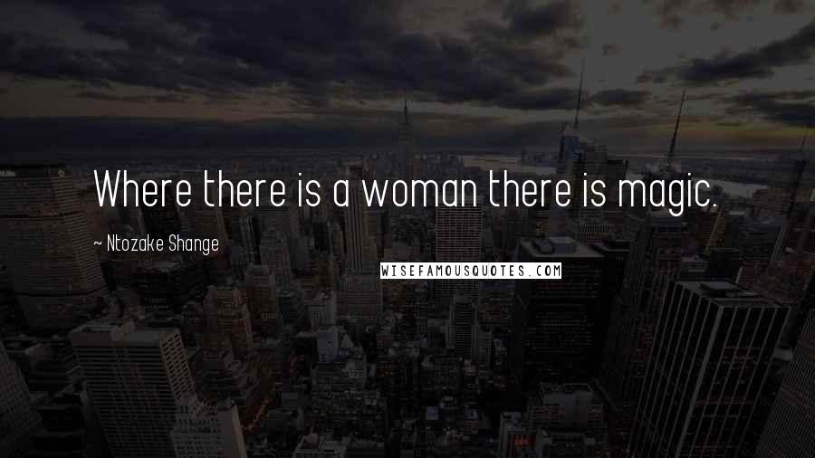 Ntozake Shange Quotes: Where there is a woman there is magic.