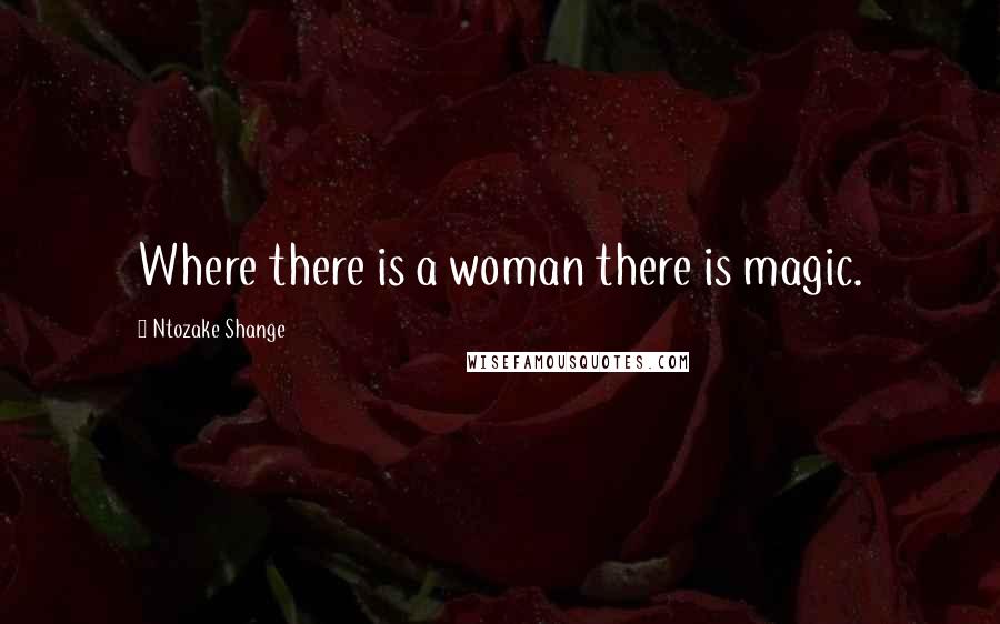 Ntozake Shange Quotes: Where there is a woman there is magic.