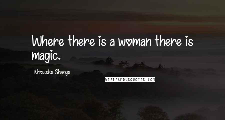 Ntozake Shange Quotes: Where there is a woman there is magic.