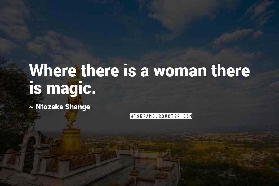 Ntozake Shange Quotes: Where there is a woman there is magic.