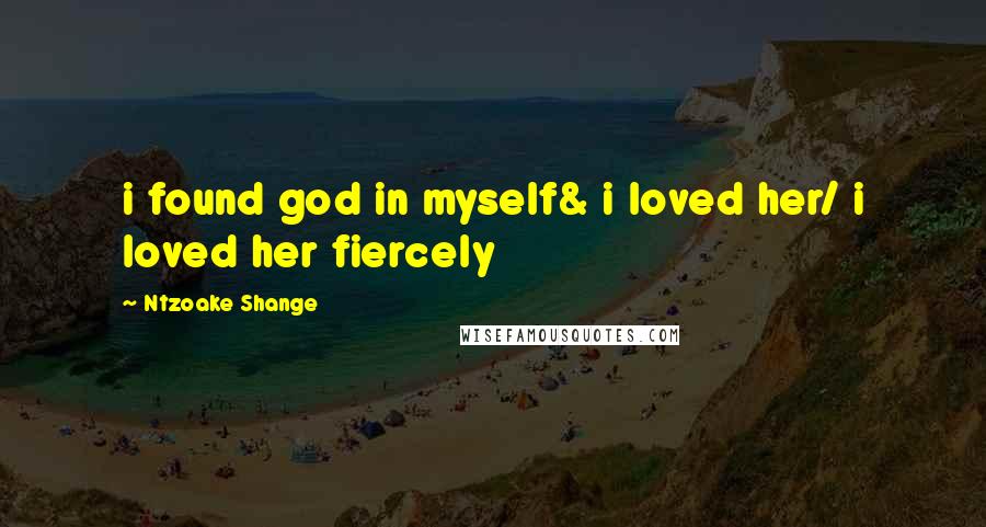 Ntzoake Shange Quotes: i found god in myself& i loved her/ i loved her fiercely