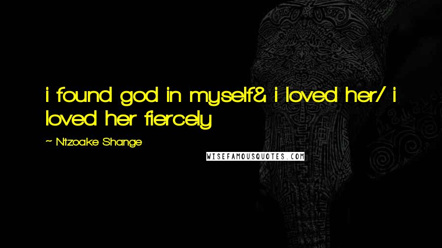 Ntzoake Shange Quotes: i found god in myself& i loved her/ i loved her fiercely