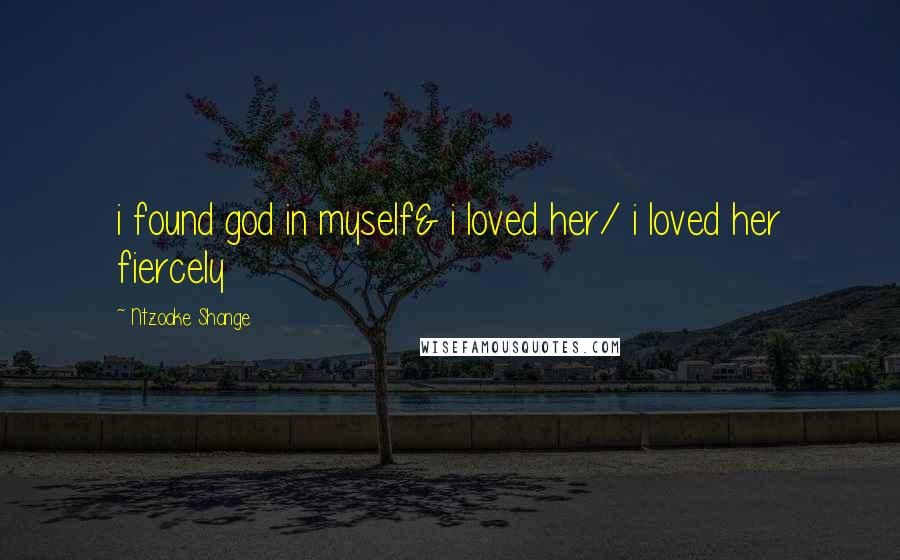 Ntzoake Shange Quotes: i found god in myself& i loved her/ i loved her fiercely
