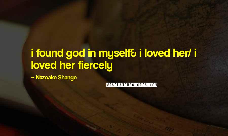 Ntzoake Shange Quotes: i found god in myself& i loved her/ i loved her fiercely