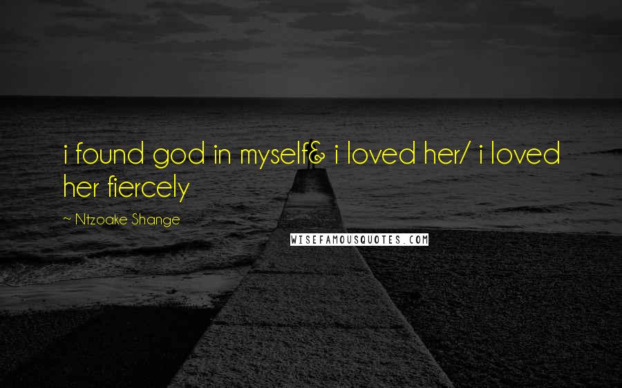 Ntzoake Shange Quotes: i found god in myself& i loved her/ i loved her fiercely