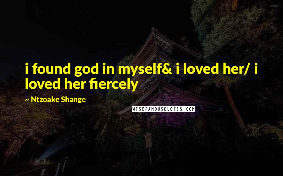Ntzoake Shange Quotes: i found god in myself& i loved her/ i loved her fiercely