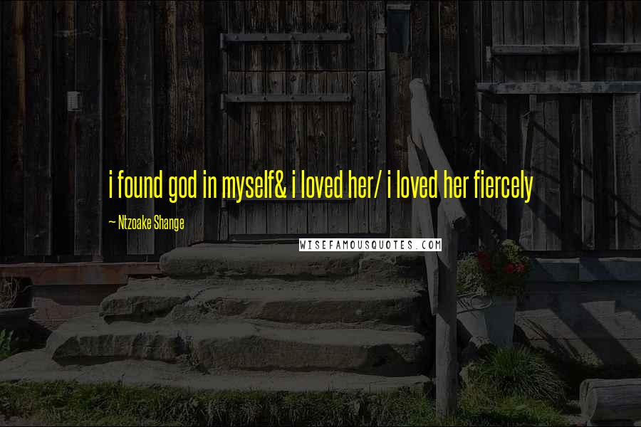 Ntzoake Shange Quotes: i found god in myself& i loved her/ i loved her fiercely