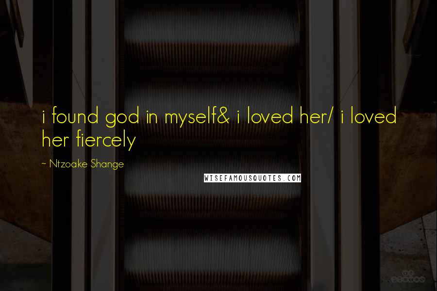 Ntzoake Shange Quotes: i found god in myself& i loved her/ i loved her fiercely