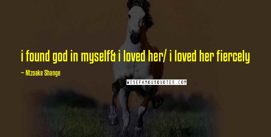 Ntzoake Shange Quotes: i found god in myself& i loved her/ i loved her fiercely