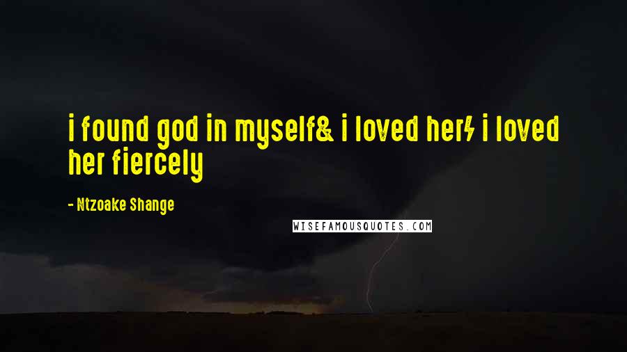 Ntzoake Shange Quotes: i found god in myself& i loved her/ i loved her fiercely