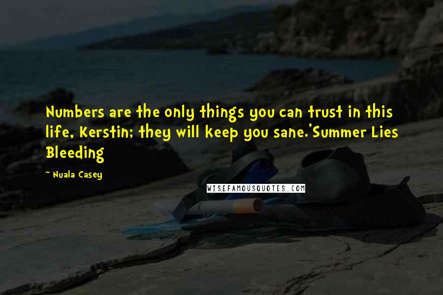 Nuala Casey Quotes: Numbers are the only things you can trust in this life, Kerstin; they will keep you sane.'Summer Lies Bleeding