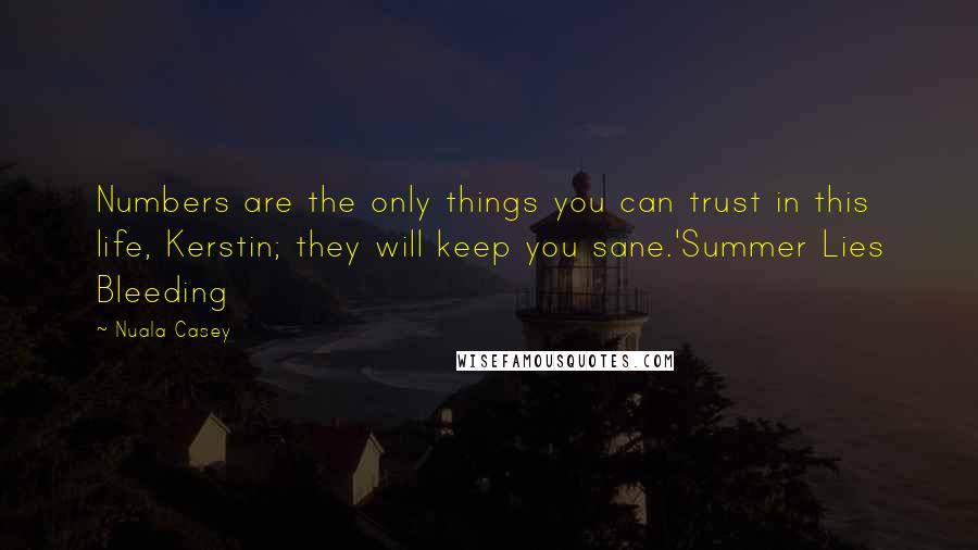 Nuala Casey Quotes: Numbers are the only things you can trust in this life, Kerstin; they will keep you sane.'Summer Lies Bleeding