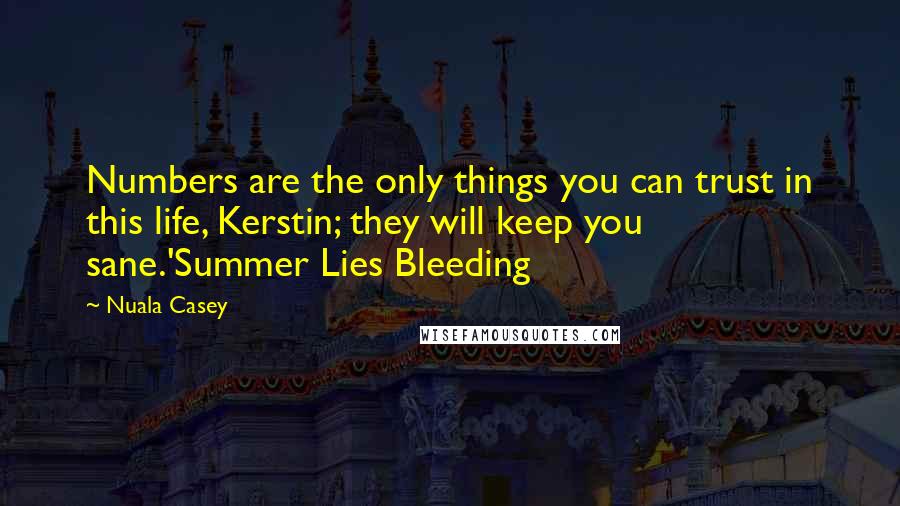 Nuala Casey Quotes: Numbers are the only things you can trust in this life, Kerstin; they will keep you sane.'Summer Lies Bleeding