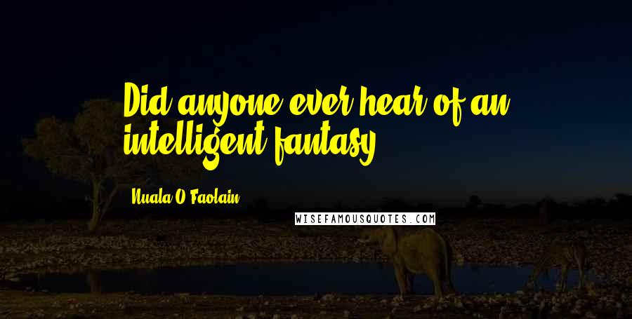 Nuala O'Faolain Quotes: Did anyone ever hear of an intelligent fantasy?