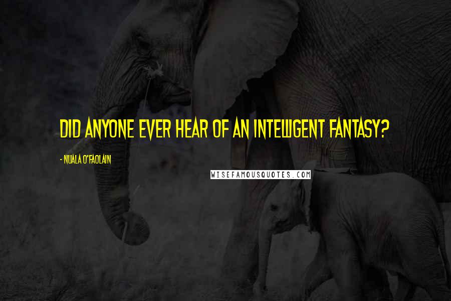 Nuala O'Faolain Quotes: Did anyone ever hear of an intelligent fantasy?