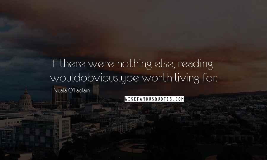 Nuala O'Faolain Quotes: If there were nothing else, reading wouldobviouslybe worth living for.