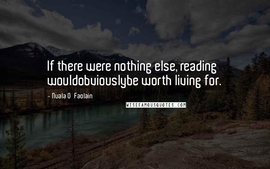 Nuala O'Faolain Quotes: If there were nothing else, reading wouldobviouslybe worth living for.