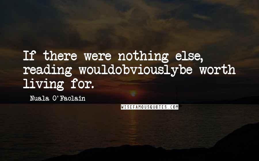Nuala O'Faolain Quotes: If there were nothing else, reading wouldobviouslybe worth living for.