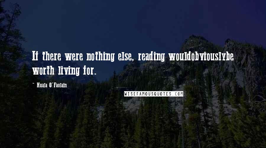 Nuala O'Faolain Quotes: If there were nothing else, reading wouldobviouslybe worth living for.