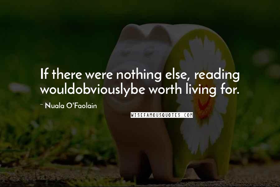 Nuala O'Faolain Quotes: If there were nothing else, reading wouldobviouslybe worth living for.