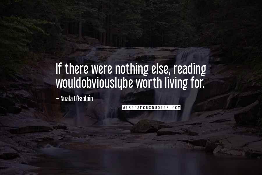 Nuala O'Faolain Quotes: If there were nothing else, reading wouldobviouslybe worth living for.