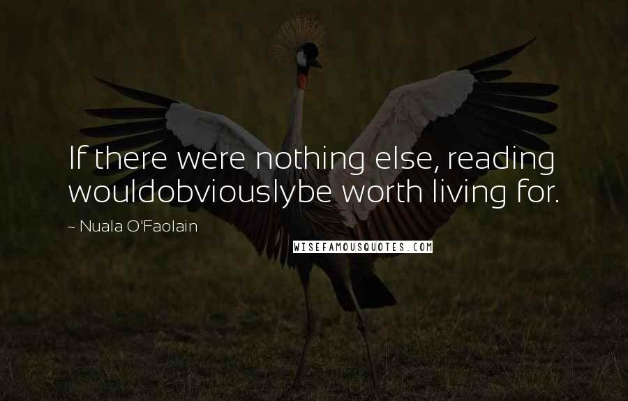 Nuala O'Faolain Quotes: If there were nothing else, reading wouldobviouslybe worth living for.