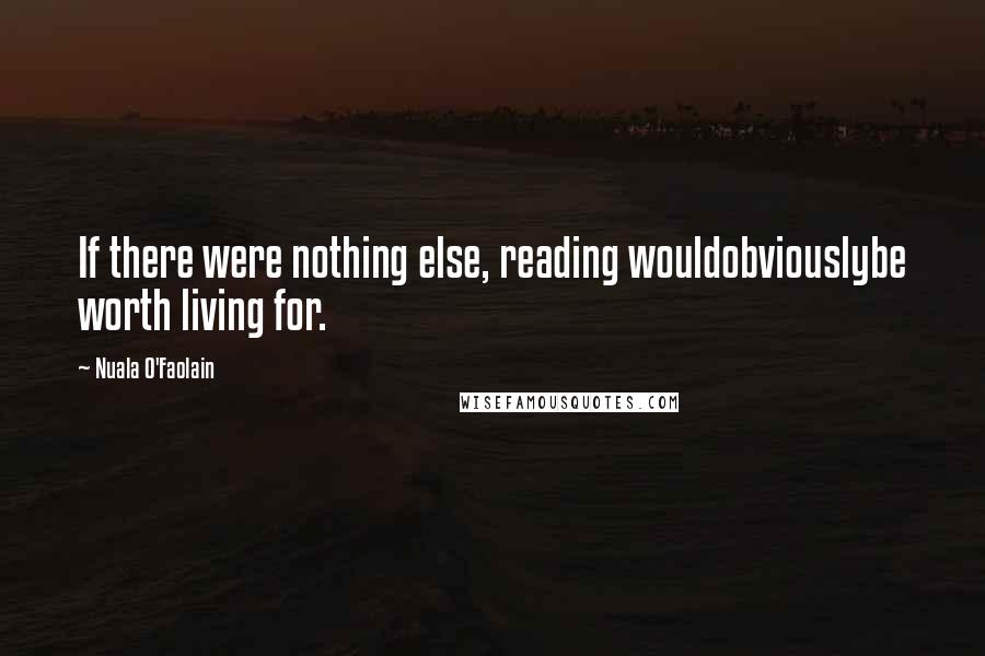 Nuala O'Faolain Quotes: If there were nothing else, reading wouldobviouslybe worth living for.