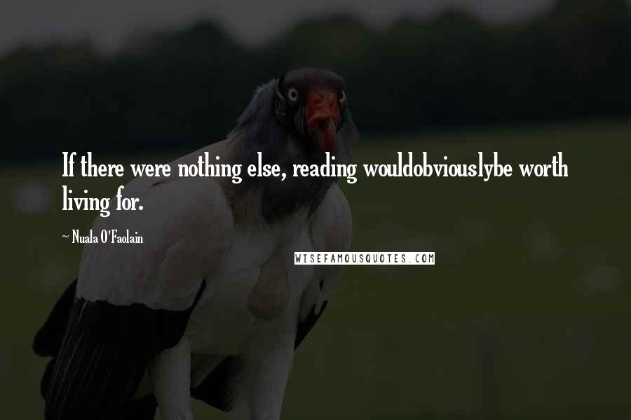 Nuala O'Faolain Quotes: If there were nothing else, reading wouldobviouslybe worth living for.