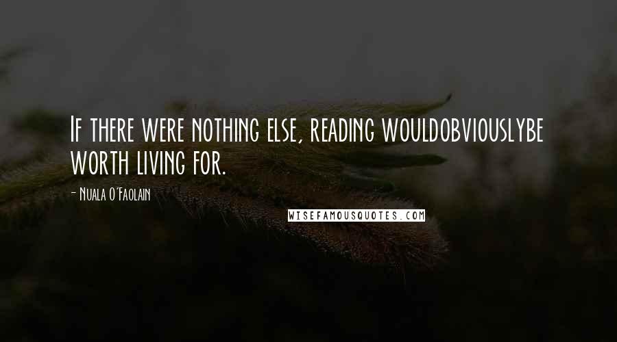 Nuala O'Faolain Quotes: If there were nothing else, reading wouldobviouslybe worth living for.