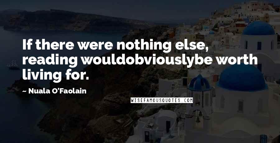 Nuala O'Faolain Quotes: If there were nothing else, reading wouldobviouslybe worth living for.