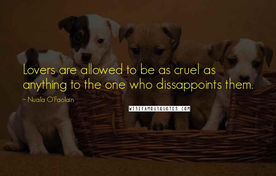 Nuala O'Faolain Quotes: Lovers are allowed to be as cruel as anything to the one who dissappoints them.