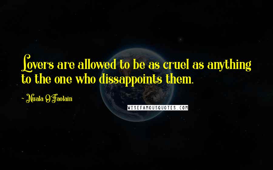 Nuala O'Faolain Quotes: Lovers are allowed to be as cruel as anything to the one who dissappoints them.