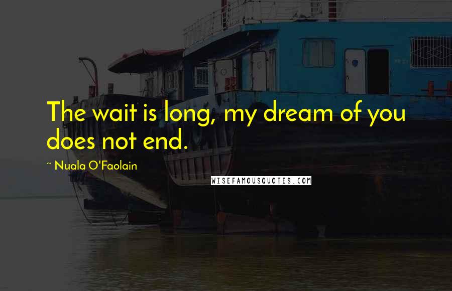 Nuala O'Faolain Quotes: The wait is long, my dream of you does not end.