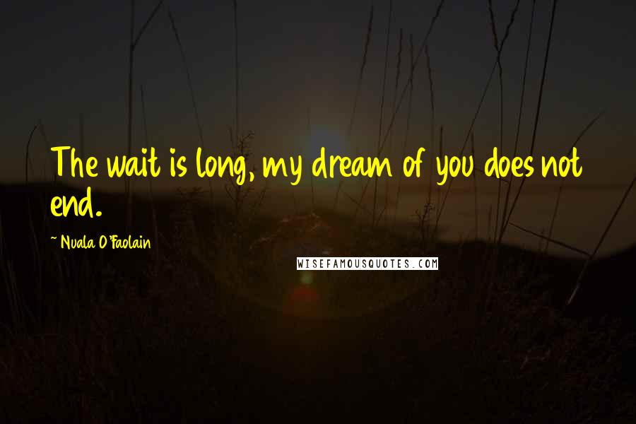 Nuala O'Faolain Quotes: The wait is long, my dream of you does not end.