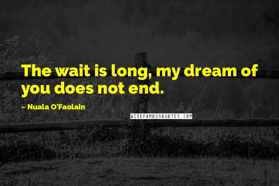 Nuala O'Faolain Quotes: The wait is long, my dream of you does not end.