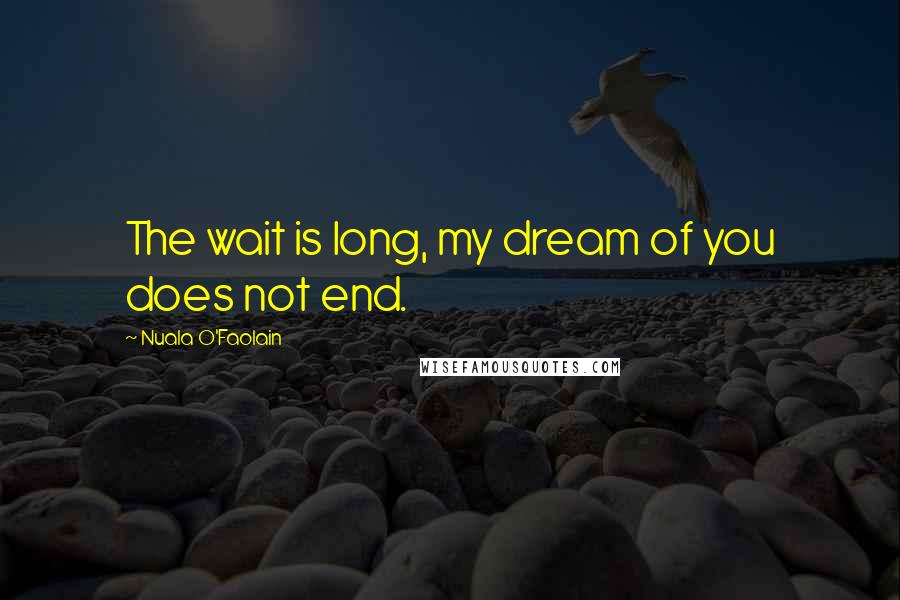 Nuala O'Faolain Quotes: The wait is long, my dream of you does not end.