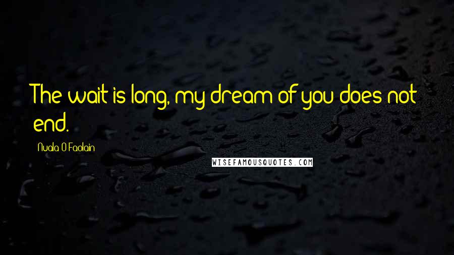 Nuala O'Faolain Quotes: The wait is long, my dream of you does not end.