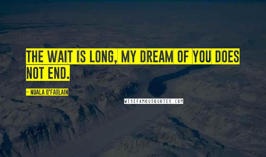 Nuala O'Faolain Quotes: The wait is long, my dream of you does not end.