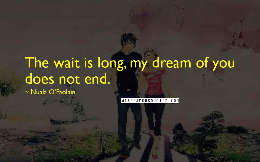 Nuala O'Faolain Quotes: The wait is long, my dream of you does not end.