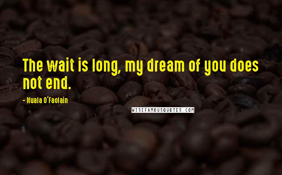 Nuala O'Faolain Quotes: The wait is long, my dream of you does not end.