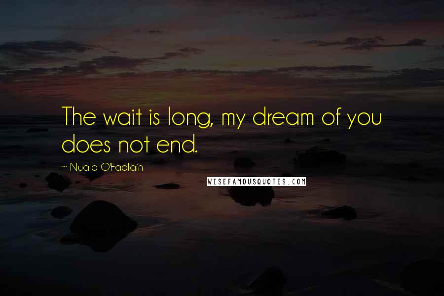 Nuala O'Faolain Quotes: The wait is long, my dream of you does not end.