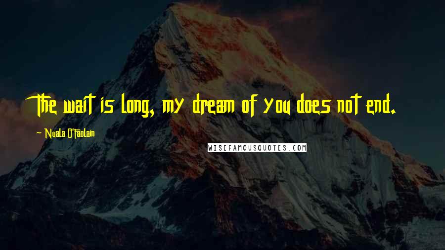 Nuala O'Faolain Quotes: The wait is long, my dream of you does not end.