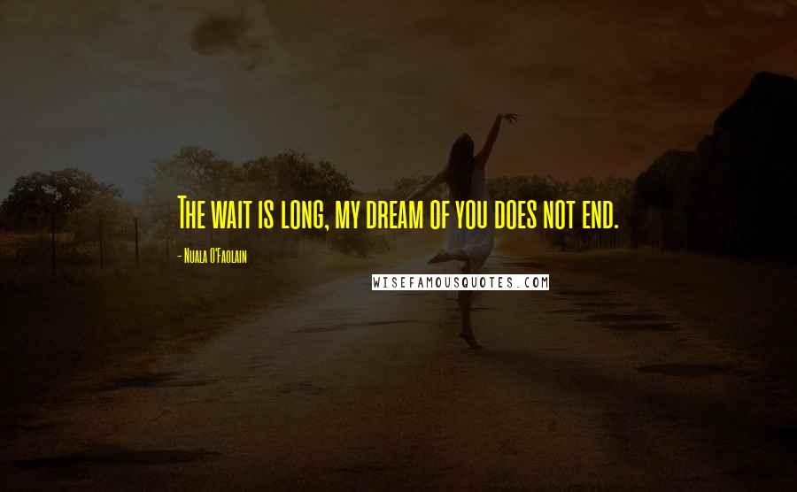 Nuala O'Faolain Quotes: The wait is long, my dream of you does not end.