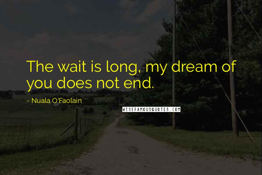 Nuala O'Faolain Quotes: The wait is long, my dream of you does not end.