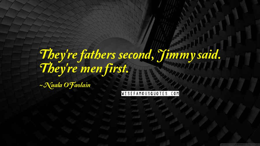 Nuala O'Faolain Quotes: They're fathers second, Jimmy said. They're men first.