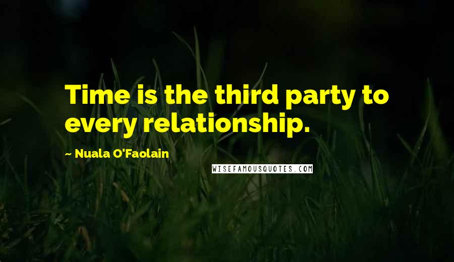 Nuala O'Faolain Quotes: Time is the third party to every relationship.