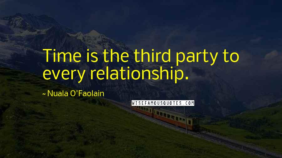 Nuala O'Faolain Quotes: Time is the third party to every relationship.