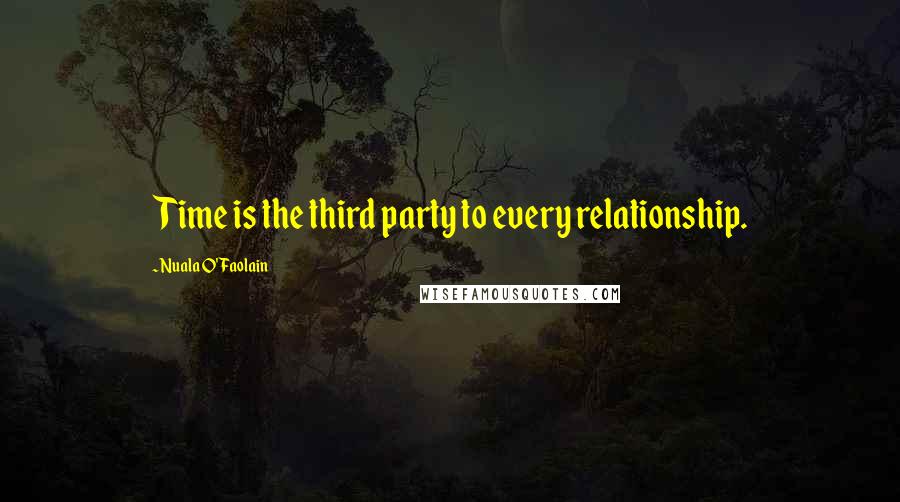 Nuala O'Faolain Quotes: Time is the third party to every relationship.