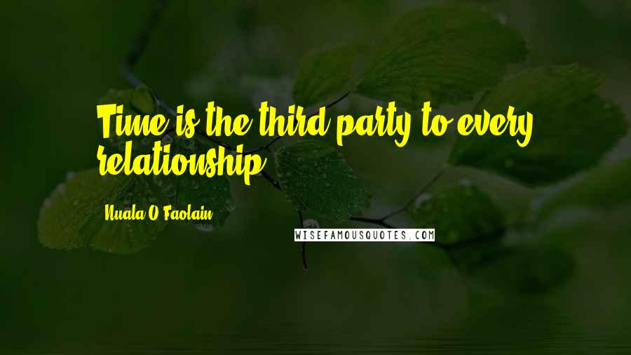 Nuala O'Faolain Quotes: Time is the third party to every relationship.